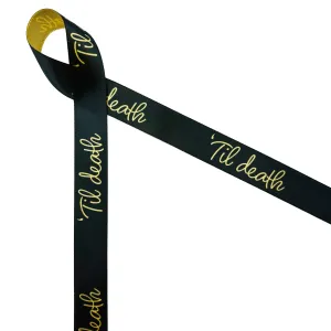 Til Death ribbon Til death in gold script on a black background printed on 5/8" dijon gold single face satin